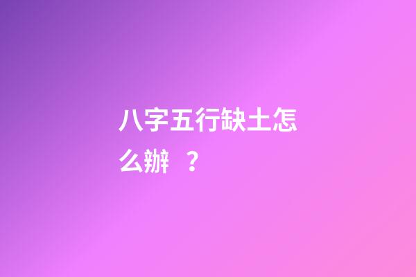 八字五行缺土怎么辦？